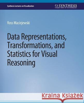 Data Representations, Transformations, and Statistics for Visual Reasoning Ross Maciejewski Ross Maciejewski  9783031014710 Springer International Publishing AG