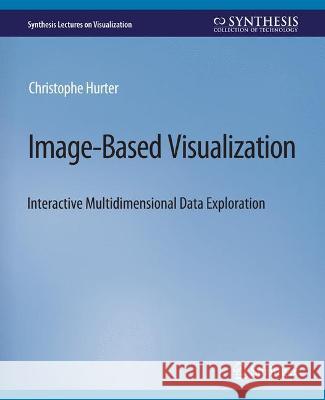 Image-Based Visualization: Interactive Multidimensional Data Exploration Christophe Hurter   9783031014734 Springer International Publishing AG