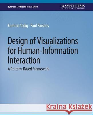 Design of Visualizations for Human-Information Interaction: A Pattern-Based Framework Kamran Sedig Paul Parsons  9783031014741 Springer International Publishing AG