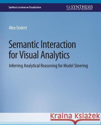 Semantic Interaction for Visual Analytics: Inferring Analytical Reasoning for Model Steering Alex Endert   9783031014758 Springer International Publishing AG