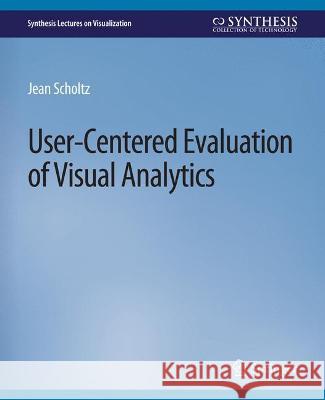 User-Centered Evaluation of Visual Analytics Jean Scholtz   9783031014772 Springer International Publishing AG