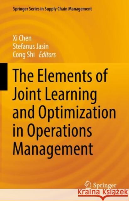 The Elements of Joint Learning and Optimization in Operations Management Xi Chen Stefanus Jasin Cong Shi 9783031019258 Springer International Publishing AG