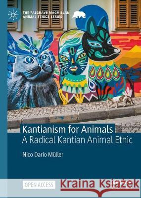 Kantianism for Animals: A Radical Kantian Animal Ethic Nico Dario Muller 9783031019296 Springer International Publishing AG