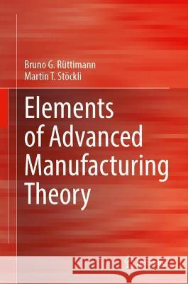 Elements of Advanced Manufacturing Theory Rüttimann, Bruno G., Martin T. Stöckli 9783031020469