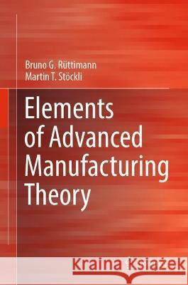Elements of Advanced Manufacturing Theory Rüttimann, Bruno G., Martin T. Stöckli 9783031020490