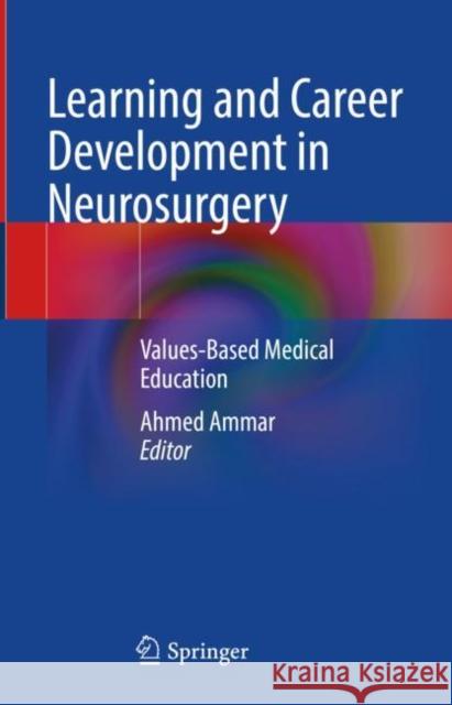Learning and Career Development in Neurosurgery: Values-Based Medical Education Ahmed Ammar   9783031020773 Springer International Publishing AG