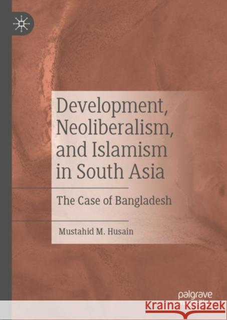 Development, Neoliberalism, and Islamism in South Asia: The Case of Bangladesh Mustahid M. Husain 9783031031083