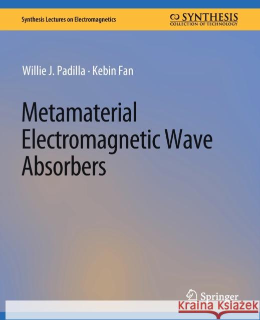 Metamaterial Electromagnetic Wave Absorbers Willie J. Padilla Kebin Fan Antonio Miguel Cruz 9783031037559