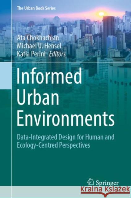 Informed Urban Environments: Data-Integrated Design for Human and Ecology-Centred Perspectives Ata Chokhachian Michael U. Hensel Katia Perini 9783031038020