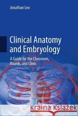 Clinical Anatomy and Embryology: A Guide for the Classroom, Boards, and Clinic Leo, Jonathan 9783031038068 Springer International Publishing