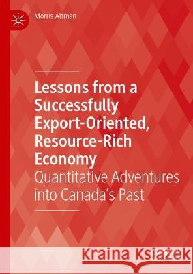 Lessons from a Successfully Export-Oriented, Resource-Rich Economy: Quantitative Adventures Into Canada's Past Altman, Morris 9783031038860