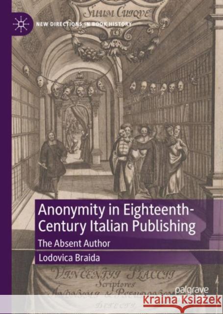 Anonymity in Eighteenth-Century Italian Publishing: The Absent Author Braida, Lodovica 9783031038976 Springer International Publishing AG