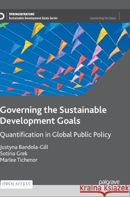 Governing the Sustainable Development Goals: Quantification in Global Public Policy Bandola-Gill, Justyna 9783031039379 Springer International Publishing AG