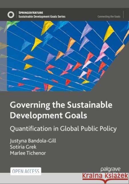 Governing the Sustainable Development Goals: Quantification in Global Public Policy Justyna Bandola-Gill, Sotiria Grek, Marlee Tichenor 9783031039409 Springer International Publishing AG