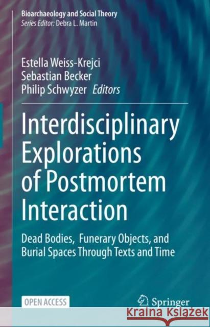 Interdisciplinary Explorations of Postmortem Interaction: Dead Bodies, Funerary Objects, and Burial Spaces Through Texts and Time Weiss-Krejci, Estella 9783031039553 Springer International Publishing