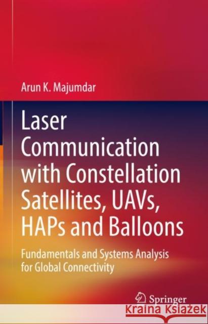 Laser Communication with Constellation Satellites, Uavs, Haps and Balloons: Fundamentals and Systems Analysis for Global Connectivity Majumdar, Arun K. 9783031039713 Springer International Publishing