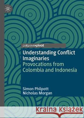 Understanding Conflict Imaginaries: Provocations from Colombia and Indonesia Philpott, Simon 9783031039751 Springer International Publishing AG