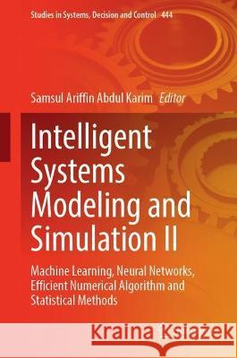 Intelligent Systems Modeling and Simulation II: Machine Learning, Neural Networks, Efficient Numerical Algorithm and Statistical Methods Samsul Ariffin Abdu 9783031040276 Springer