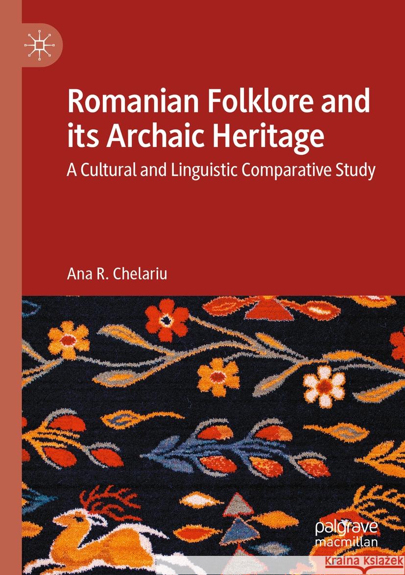 Romanian Folklore and Its Archaic Heritage: A Cultural and Linguistic Comparative Study Ana R. Chelariu 9783031040535 Palgrave MacMillan