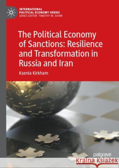 The Political Economy of Sanctions: Resilience and Transformation in Russia and Iran Ksenia Kirkham 9783031040542 Springer International Publishing AG