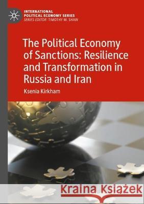 The Political Economy of Sanctions: Resilience and Transformation in Russia and Iran Ksenia Kirkham 9783031040573 Springer International Publishing