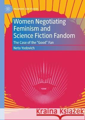 Women Negotiating Feminism and Science Fiction Fandom: The Case of the Good Fan Yodovich, Neta 9783031040788 Springer International Publishing AG