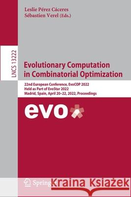 Evolutionary Computation in Combinatorial Optimization: 22nd European Conference, Evocop 2022, Held as Part of Evostar 2022, Madrid, Spain, April 20-2 Pérez Cáceres, Leslie 9783031041471