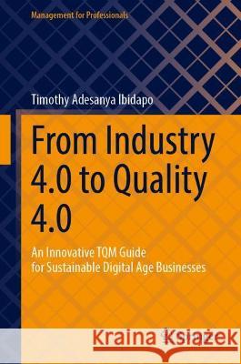 From Industry 4.0 to Quality 4.0: An Innovative TQM Guide for Sustainable Digital Age Businesses Ibidapo, Timothy Adesanya 9783031041914 Springer International Publishing