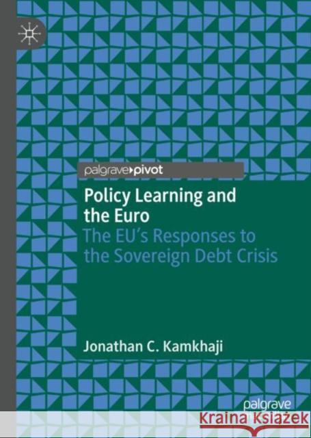 Policy Learning and the Euro: The Eu's Responses to the Sovereign Debt Crisis Kamkhaji, Jonathan C. 9783031042638 Springer International Publishing AG