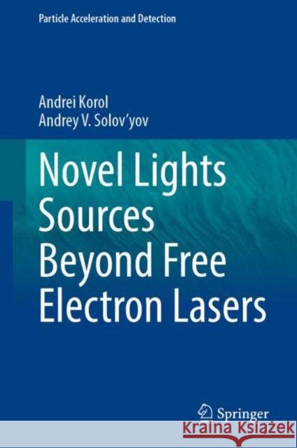 Novel Lights Sources Beyond Free Electron Lasers Andrei Korol, Andrey V. Solov'yov 9783031042812 Springer International Publishing