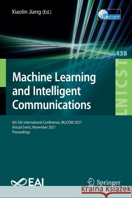 Machine Learning and Intelligent Communications: 6th Eai International Conference, Mlicom 2021, Virtual Event, November 2021, Proceedings Jiang, Xiaolin 9783031044083