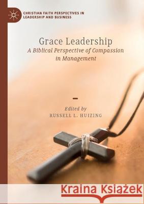 Grace Leadership: A Biblical Perspective of Compassion in Management  9783031044878 Springer International Publishing AG