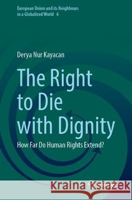 The Right to Die with Dignity: How Far Do Human Rights Extend? Kayacan, Derya Nur 9783031045158 Springer International Publishing