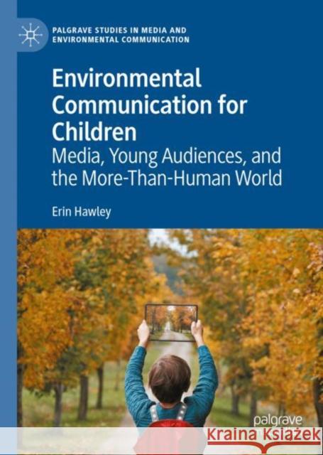 Environmental Communication for Children: Media, Young Audiences, and the More-Than-Human World Erin Hawley 9783031046902 Springer International Publishing AG