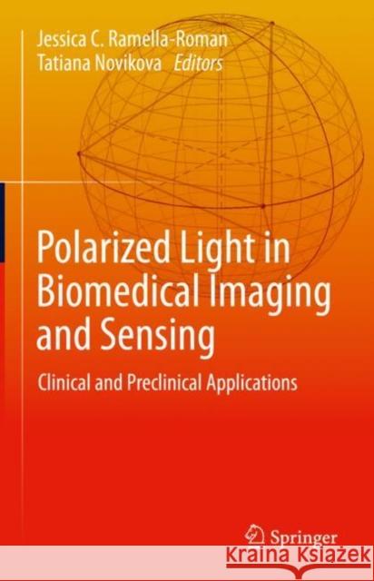 Polarized Light in Biomedical Imaging and Sensing: Clinical and Preclinical Applications Jessica C. Ramella-Roman Tatiana Novikova 9783031047404 Springer