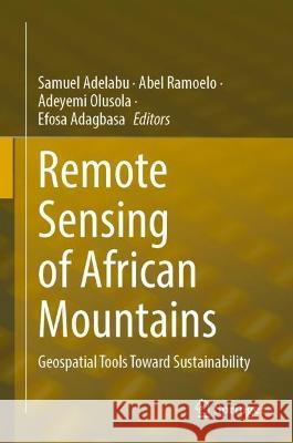 Remote Sensing of African Mountains: Geospatial Tools Toward Sustainability Samuel Adelabu Abel Ramoelo Adeyemi Olusola 9783031048548 Springer International Publishing AG