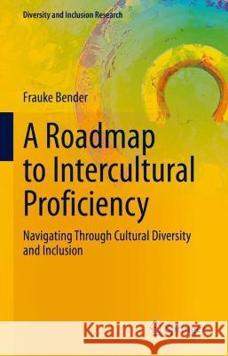 A Roadmap to Intercultural Proficiency: Navigating Through Cultural Diversity and Inclusion Bender, Frauke 9783031048982 Springer International Publishing