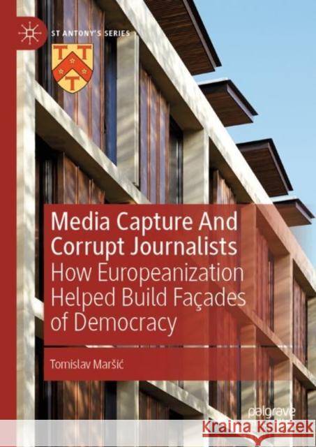 Media Capture and Corrupt Journalists: How Europeanization Helped Build Façades of Democracy Marsic, Tomislav 9783031050343 Springer International Publishing AG