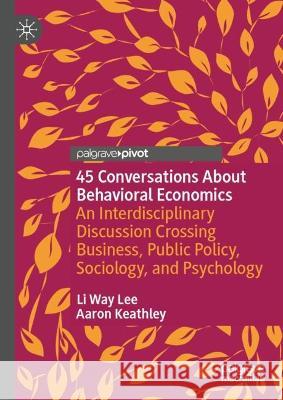 45 Conversations about Behavioral Economics: An Interdisciplinary Discussion Crossing Business, Public Policy, Sociology, and Psychology Lee, Li Way 9783031050459 Springer International Publishing AG