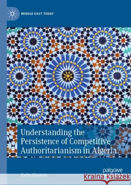 Understanding the Persistence of Competitive Authoritarianism in Algeria Dalia Ghanem 9783031051012 Springer International Publishing AG
