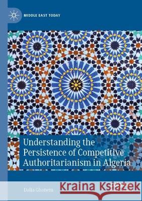 Understanding the Persistence of Competitive Authoritarianism in Algeria Dalia Ghanem 9783031051043 Springer International Publishing