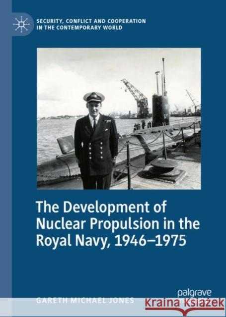 The Development of Nuclear Propulsion in the Royal Navy, 1946-1975 Gareth Michael Jones 9783031051289 Springer International Publishing AG