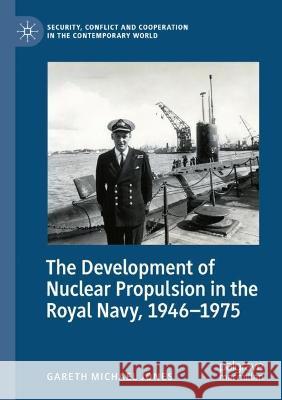 The Development of Nuclear Propulsion in the Royal Navy, 1946-1975 Gareth Michael Jones 9783031051319 Springer International Publishing