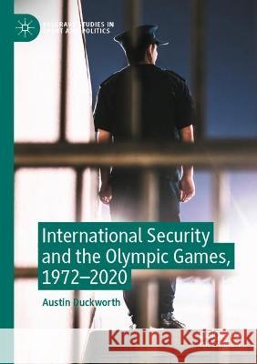 International Security and the Olympic Games, 1972–2020 Austin Duckworth 9783031051357 Springer International Publishing