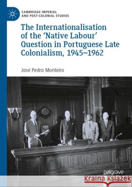 The Internationalisation of the 'Native Labour' Question in Portuguese Late Colonialism, 1945-1962 Monteiro, José Pedro 9783031051395