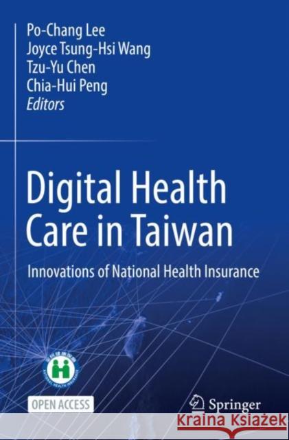 Digital Health Care in Taiwan: Innovations of National Health Insurance Po-Chang Lee, Joyce Tsung-Hsi Wang, Tzu-Yu Chen, Chia-hui Peng 9783031051623 Springer International Publishing AG
