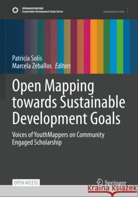 Open Mapping towards Sustainable Development Goals: Voices of YouthMappers on Community Engaged Scholarship Patricia Solís, Marcela Zeballos 9783031051845 Springer International Publishing AG