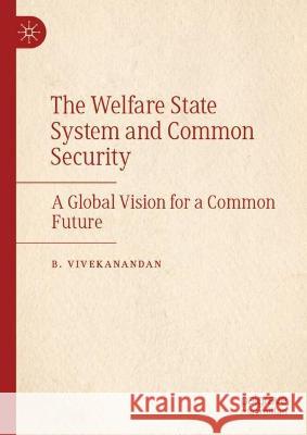 The Welfare State System and Common Security: A Global Vision for a Common Future B. Vivekanandan 9783031052217 Springer International Publishing AG