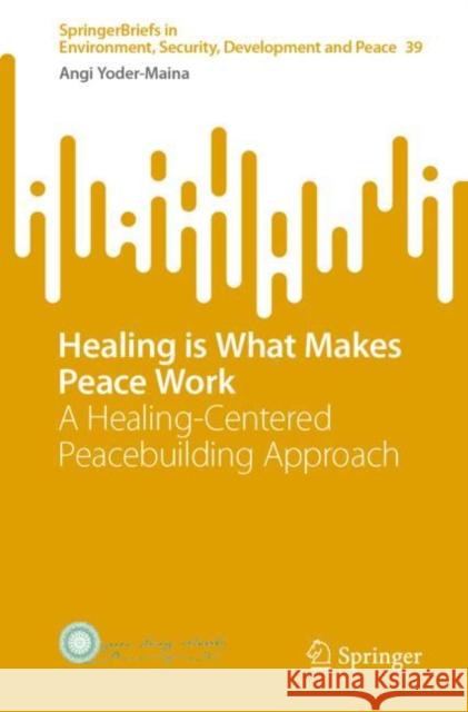 Healing Is What Makes Peace Work: A Healing-Centered Peacebuilding Approach Yoder-Maina, Angi 9783031052507 Springer International Publishing AG