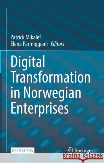 Digital Transformation in Norwegian Enterprises Patrick Mikalef, Elena Parmiggiani 9783031052750 Springer International Publishing AG